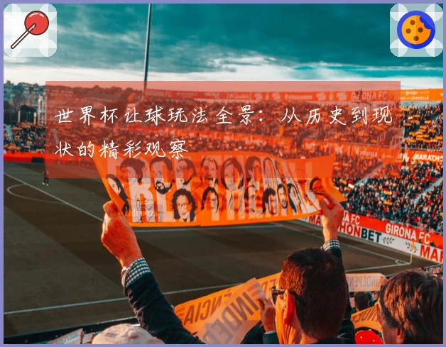 世界杯让球玩法全景：从历史到现状的精彩观察