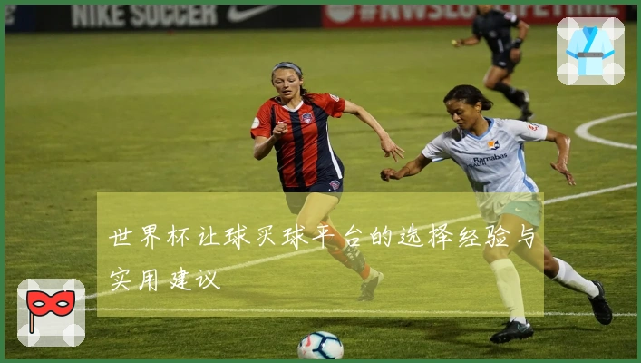 世界杯让球买球平台的选择经验与实用建议