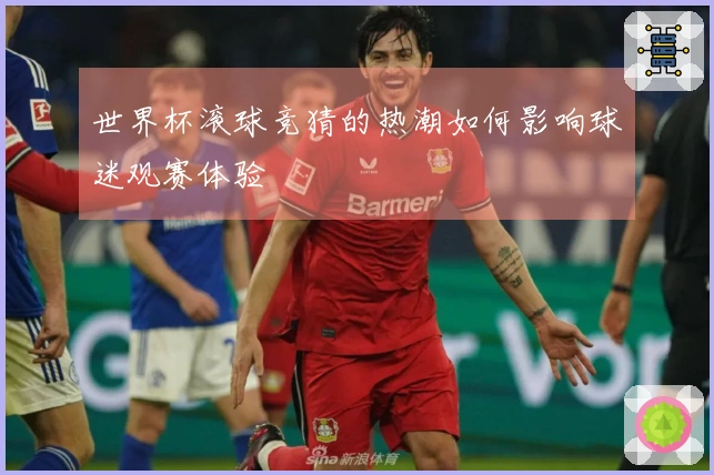 世界杯滚球竞猜的热潮如何影响球迷观赛体验