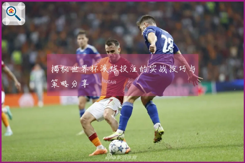 揭秘世界杯滚球投注的实战技巧与策略分享