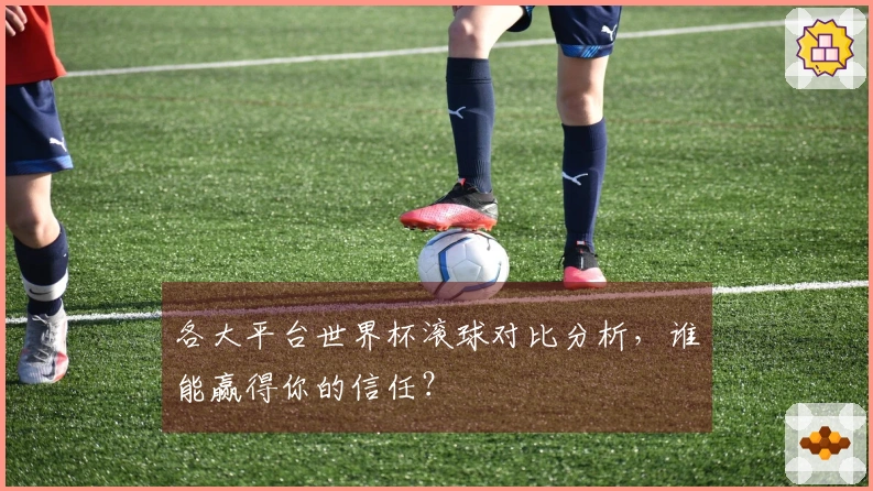各大平台世界杯滚球对比分析，谁能赢得你的信任？