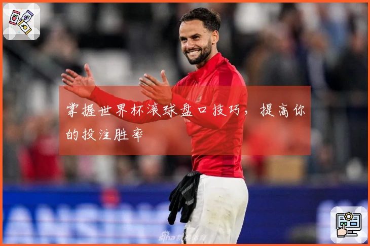 掌握世界杯滚球盘口技巧，提高你的投注胜率