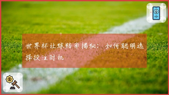 世界杯让球赔率揭秘：如何聪明选择投注时机