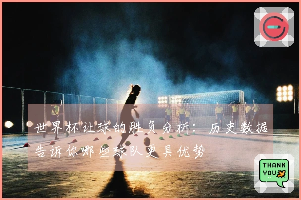 世界杯让球的胜负分析：历史数据告诉你哪些球队更具优势