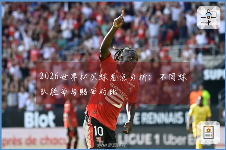 2026世界杯买球看点分析：不同球队胜率与赔率对比