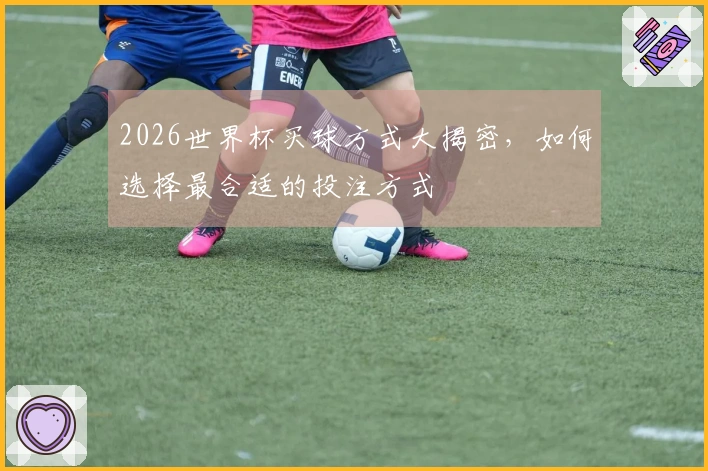 2026世界杯买球方式大揭密，如何选择最合适的投注方式