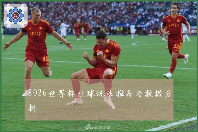 2026世界杯让球玩法推荐与数据分析