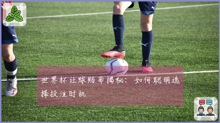 世界杯让球赔率揭秘：如何聪明选择投注时机