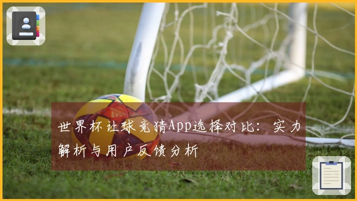 世界杯让球竞猜App选择对比：实力解析与用户反馈分析