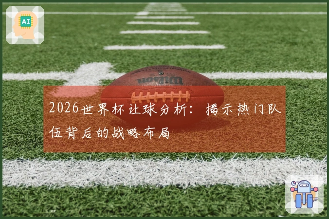 2026世界杯让球分析：揭示热门队伍背后的战略布局