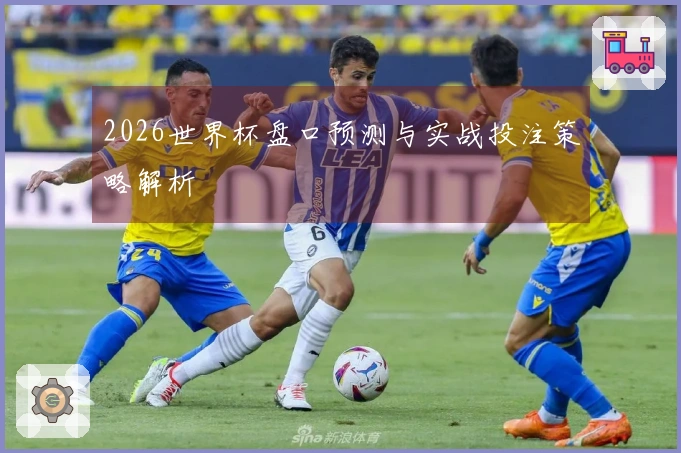 2026世界杯盘口预测与实战投注策略解析