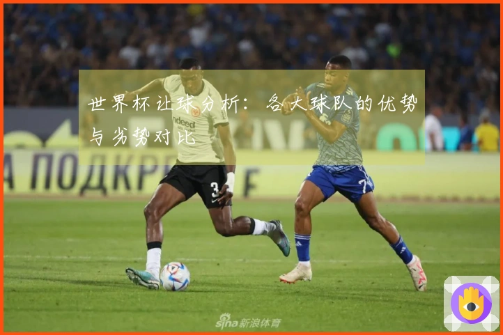 世界杯让球分析：各大球队的优势与劣势对比